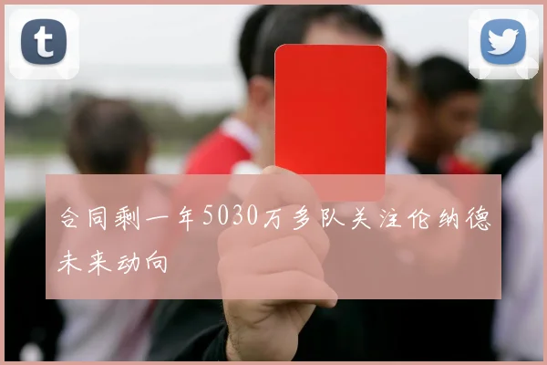 合同剩一年5030万多队关注伦纳德未来动向