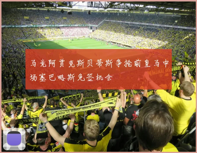 马竞阿贾克斯贝蒂斯争抢前皇马中场塞巴略斯免签机会