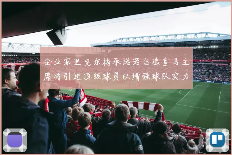 企业家里克尔梅承诺若当选皇马主席将引进顶级球员以增强球队实力