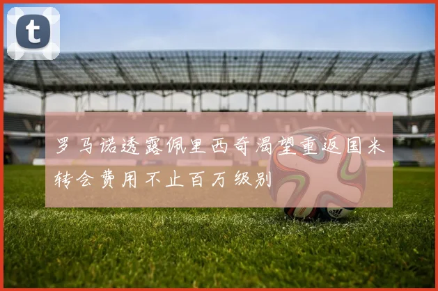 罗马诺透露佩里西奇渴望重返国米转会费用不止百万级别