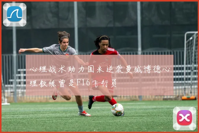 心理战术助力国米逆袭曼城博德心理教练曾是F16飞行员