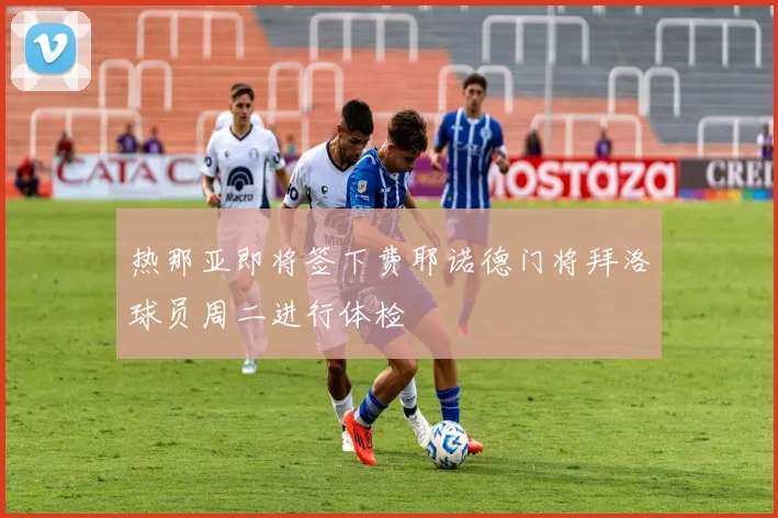 热那亚即将签下费耶诺德门将拜洛球员周二进行体检